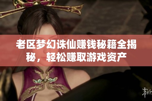 老区梦幻诛仙赚钱秘籍全揭秘，轻松赚取游戏资产