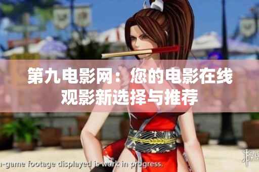 第九电影网：您的电影在线观影新选择与推荐