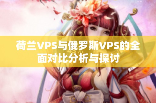 荷兰VPS与俄罗斯VPS的全面对比分析与探讨