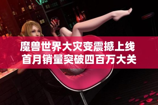 魔兽世界大灾变震撼上线 首月销量突破四百万大关