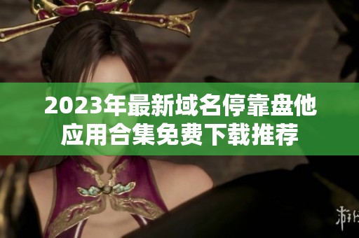 2023年最新域名停靠盘他应用合集免费下载推荐