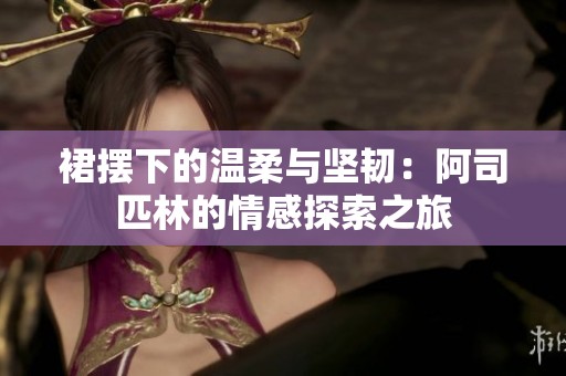 裙摆下的温柔与坚韧：阿司匹林的情感探索之旅