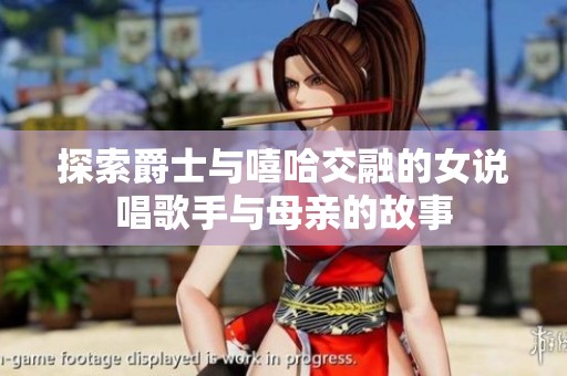 探索爵士与嘻哈交融的女说唱歌手与母亲的故事
