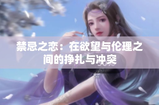 禁忌之恋：在欲望与伦理之间的挣扎与冲突