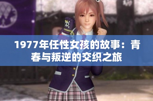1977年任性女孩的故事：青春与叛逆的交织之旅