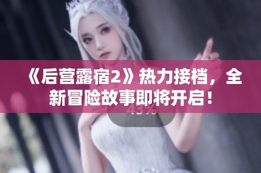 《后营露宿2》热力接档，全新冒险故事即将开启！