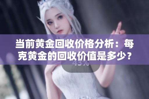 当前黄金回收价格分析：每克黄金的回收价值是多少？