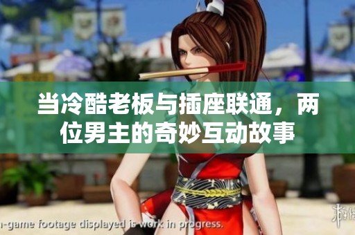 当冷酷老板与插座联通，两位男主的奇妙互动故事