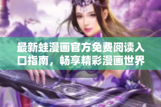 最新蛙漫画官方免费阅读入口指南，畅享精彩漫画世界