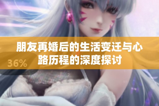 朋友再婚后的生活变迁与心路历程的深度探讨