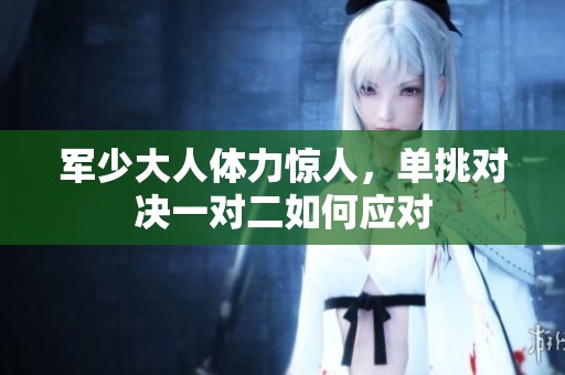军少大人体力惊人，单挑对决一对二如何应对