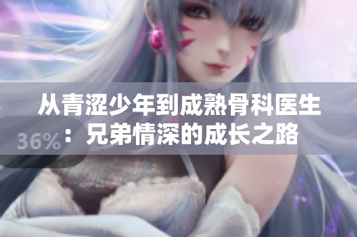 从青涩少年到成熟骨科医生：兄弟情深的成长之路
