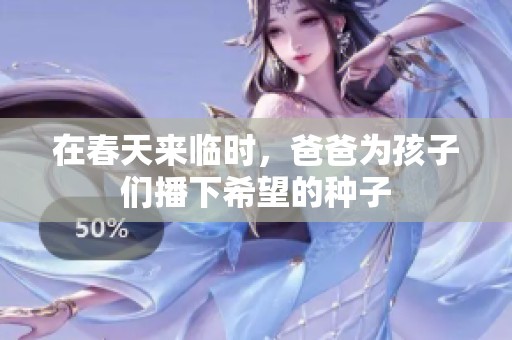 在春天来临时，爸爸为孩子们播下希望的种子