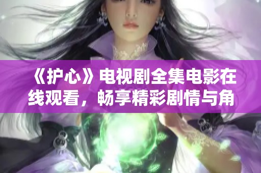 《护心》电视剧全集电影在线观看，畅享精彩剧情与角色发展