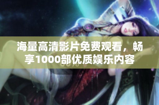 海量高清影片免费观看，畅享1000部优质娱乐内容