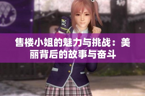 售楼小姐的魅力与挑战：美丽背后的故事与奋斗