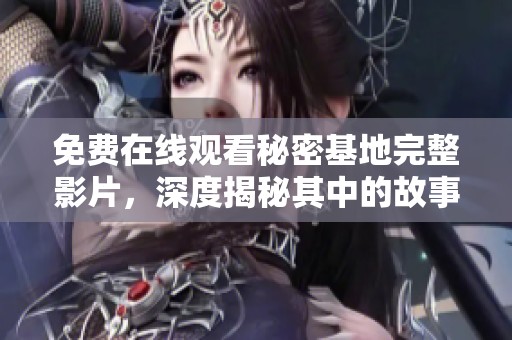 免费在线观看秘密基地完整影片，深度揭秘其中的故事与情感