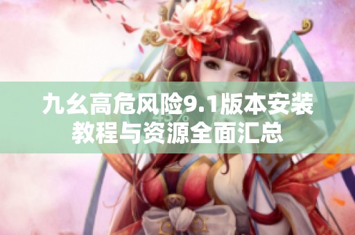 九幺高危风险9.1版本安装教程与资源全面汇总