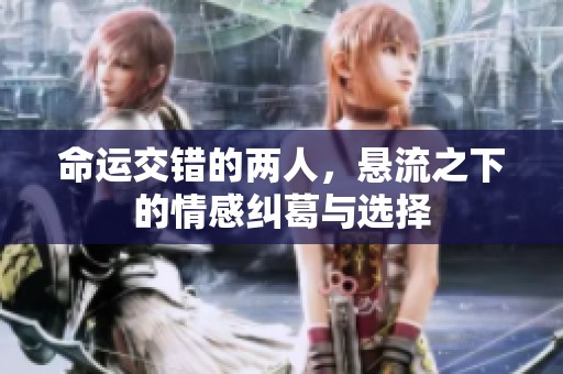 命运交错的两人，悬流之下的情感纠葛与选择