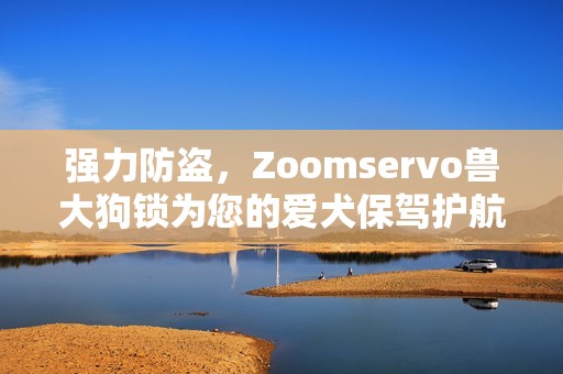 强力防盗，Zoomservo兽大狗锁为您的爱犬保驾护航