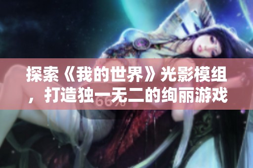 探索《我的世界》光影模组，打造独一无二的绚丽游戏世界
