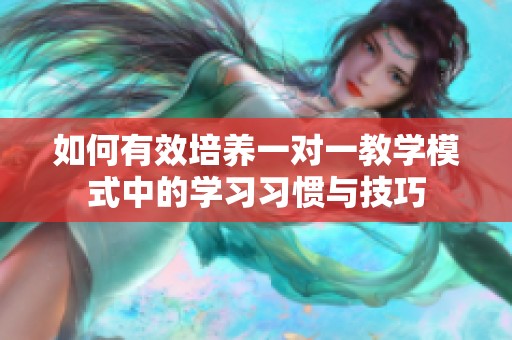 如何有效培养一对一教学模式中的学习习惯与技巧