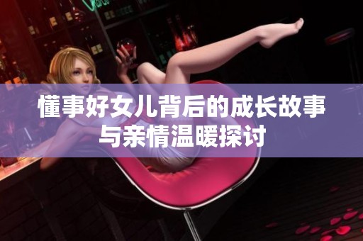 懂事好女儿背后的成长故事与亲情温暖探讨