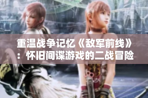 重温战争记忆《敌军前线》：怀旧间谍游戏的二战冒险之旅