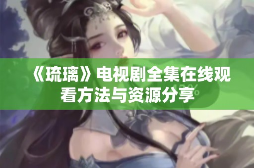 《琉璃》电视剧全集在线观看方法与资源分享