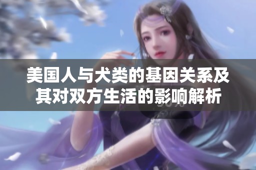 美国人与犬类的基因关系及其对双方生活的影响解析