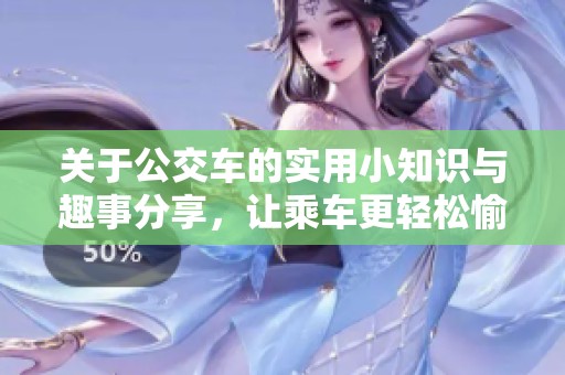 关于公交车的实用小知识与趣事分享，让乘车更轻松愉快