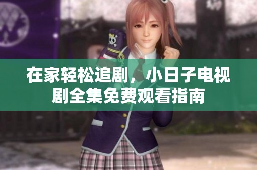 在家轻松追剧，小日子电视剧全集免费观看指南