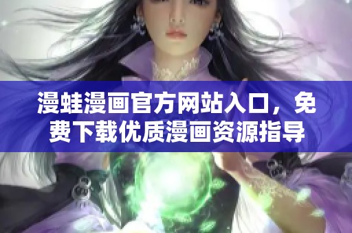漫蛙漫画官方网站入口，免费下载优质漫画资源指导
