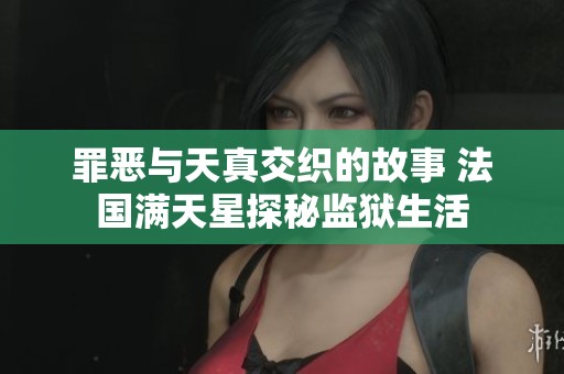 罪恶与天真交织的故事 法国满天星探秘监狱生活