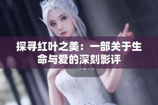 探寻红叶之美：一部关于生命与爱的深刻影评