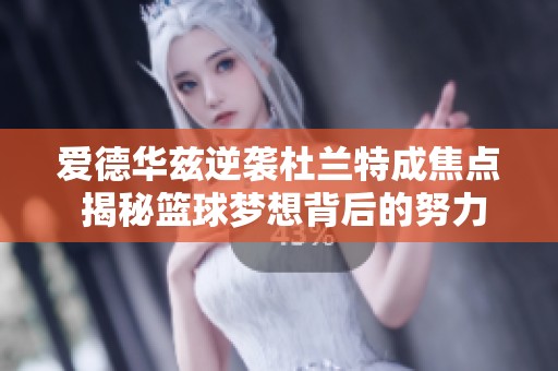 爱德华兹逆袭杜兰特成焦点 揭秘篮球梦想背后的努力与坚持