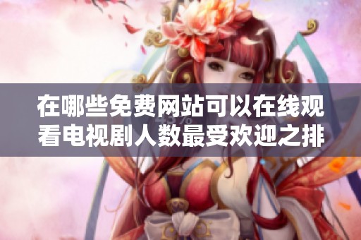 在哪些免费网站可以在线观看电视剧人数最受欢迎之排行分析