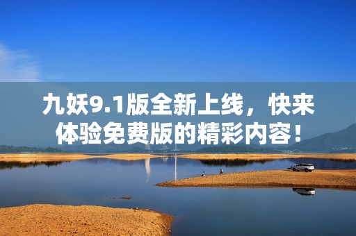 九妖9.1版全新上线，快来体验免费版的精彩内容！