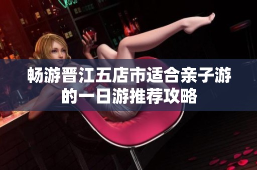 畅游晋江五店市适合亲子游的一日游推荐攻略