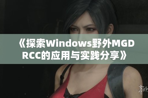《探索Windows野外MGDRCC的应用与实践分享》