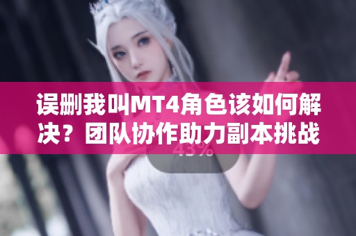 误删我叫MT4角色该如何解决？团队协作助力副本挑战