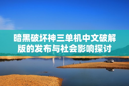 暗黑破坏神三单机中文破解版的发布与社会影响探讨