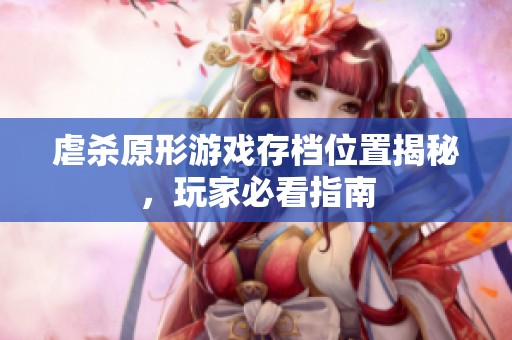 虐杀原形游戏存档位置揭秘，玩家必看指南