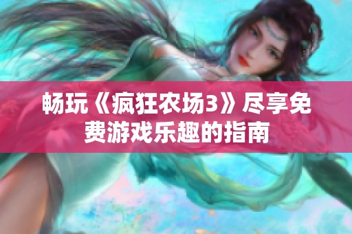 畅玩《疯狂农场3》尽享免费游戏乐趣的指南