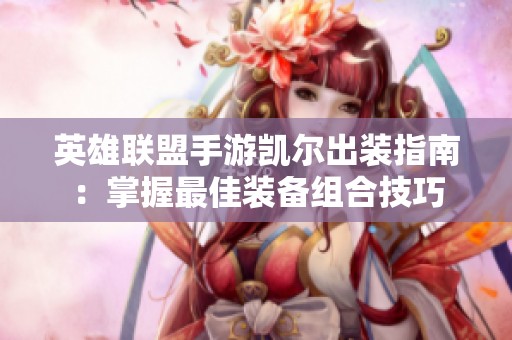 英雄联盟手游凯尔出装指南：掌握最佳装备组合技巧