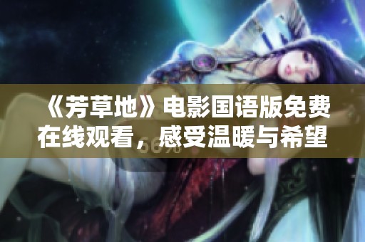 《芳草地》电影国语版免费在线观看，感受温暖与希望的故事