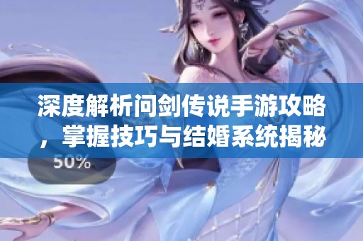 深度解析问剑传说手游攻略，掌握技巧与结婚系统揭秘