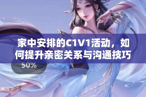 家中安排的C1V1活动，如何提升亲密关系与沟通技巧