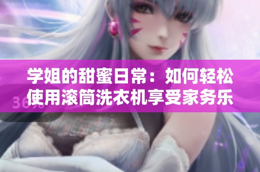 学姐的甜蜜日常：如何轻松使用滚筒洗衣机享受家务乐趣
