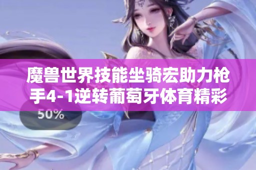 魔兽世界技能坐骑宏助力枪手4-1逆转葡萄牙体育精彩回顾
